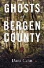 Ghosts of Bergen County By Dana Cann Cover Image